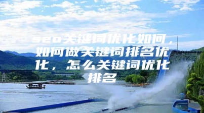 seo关键词优化如何，如何做关键词排名优化，怎么关键词优化排名