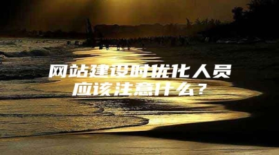 网站建设时优化人员应该注意什么？