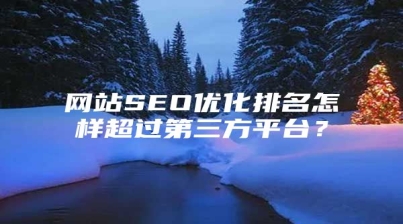 网站SEO优化排名怎样超过第三方平台？
