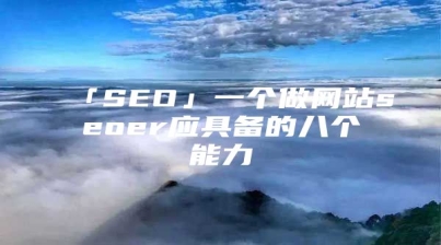 「SEO」一个做网站seoer应具备的八个能力