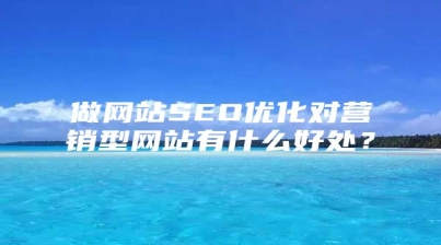 做网站SEO优化对营销型网站有什么好处？