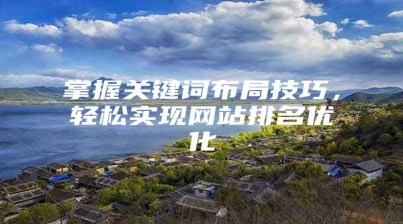 掌握关键词布局技巧，轻松实现网站排名优化