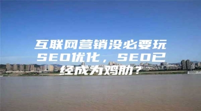 互联网营销没必要玩SEO优化，SEO已经成为鸡肋？