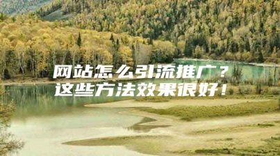 网站怎么引流推广？这些方法效果很好！