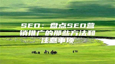 SEO：盘点SEO营销推广的那些方法和注意事项