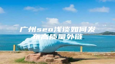 广州seo浅谈如何发布高质量外链