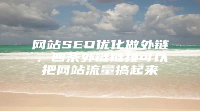 网站SEO优化做外链，四条外链链接可以把网站流量搞起来