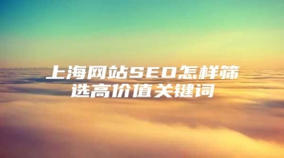 上海网站SEO怎样筛选高价值关键词