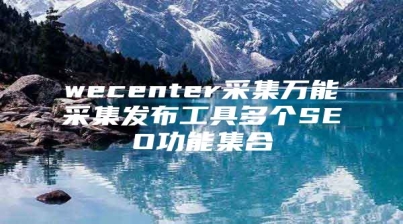 wecenter采集万能采集发布工具多个SEO功能集合
