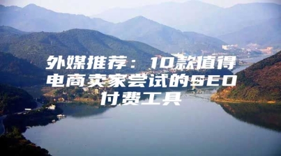 外媒推荐：10款值得电商卖家尝试的SEO付费工具