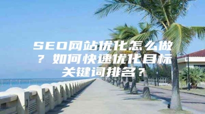 SEO网站优化怎么做？如何快速优化目标关键词排名？