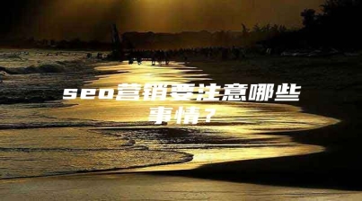 seo营销要注意哪些事情？