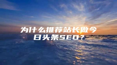 为什么推荐站长做今日头条SEO？