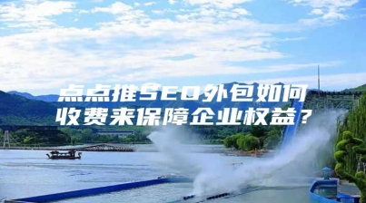 点点推SEO外包如何收费来保障企业权益？
