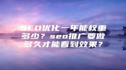 SEO优化一年能权重多少？seo推广要做多久才能看到效果？