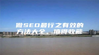 做SEO最行之有效的方法大全，值得收藏