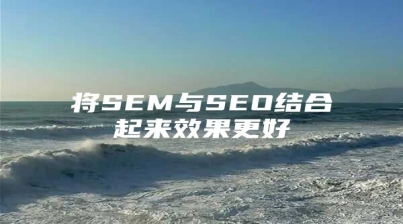 将SEM与SEO结合起来效果更好
