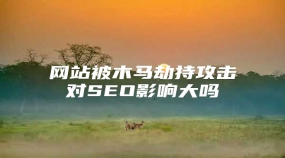 网站被木马劫持攻击对SEO影响大吗