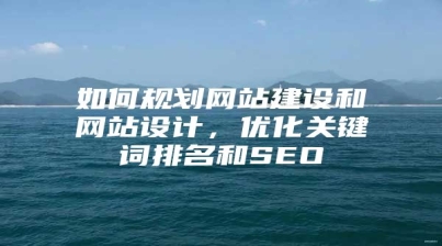 如何规划网站建设和网站设计，优化关键词排名和SEO