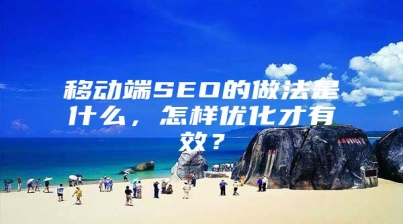 移动端SEO的做法是什么，怎样优化才有效？