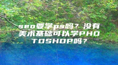 seo要学ps吗？没有美术基础可以学PHOTOSHOP吗？