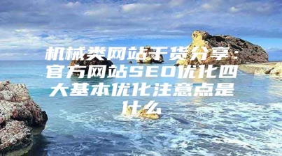 机械类网站干货分享：官方网站SEO优化四大基本优化注意点是什么