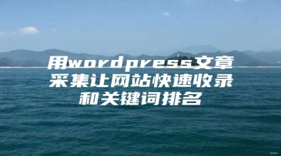 用wordpress文章采集让网站快速收录和关键词排名