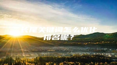 长尾关键词怎么优化排名呢？