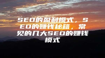 SEO的盈利模式，SEO的赚钱秘籍，常见的几大SEO的赚钱模式