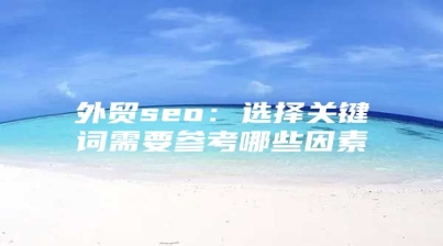 外贸seo：选择关键词需要参考哪些因素