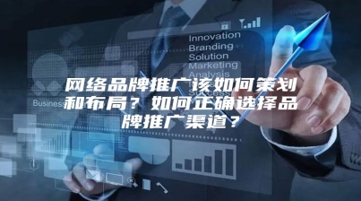 网络品牌推广该如何策划和布局？如何正确选择品牌推广渠道？
