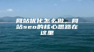 网站优化怎么做，网站seo的核心思路在这里