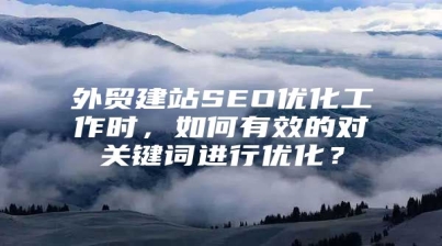 外贸建站SEO优化工作时，如何有效的对关键词进行优化？