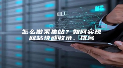 怎么做采集站？如何实现网站快速收录、排名