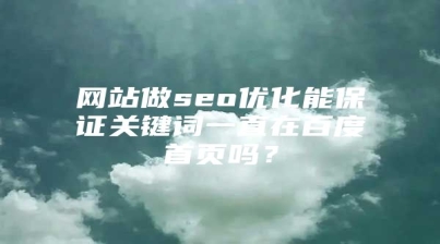网站做seo优化能保证关键词一直在百度首页吗？