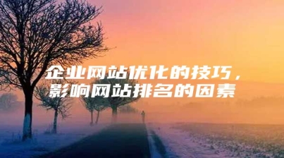 企业网站优化的技巧，影响网站排名的因素