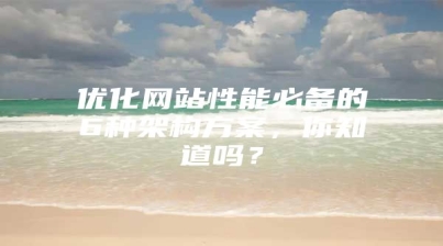 优化网站性能必备的6种架构方案，你知道吗？