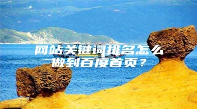 网站关键词排名怎么做到百度首页？