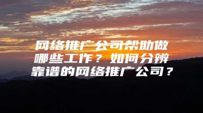 网络推广公司帮助做哪些工作？如何分辨靠谱的网络推广公司？