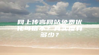 网上传言网站免费优化可信不？真实度有多少？