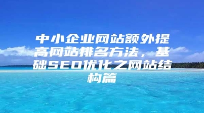 中小企业网站额外提高网站排名方法，基础SEO优化之网站结构篇