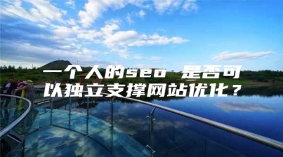 一个人的seo 是否可以独立支撑网站优化？