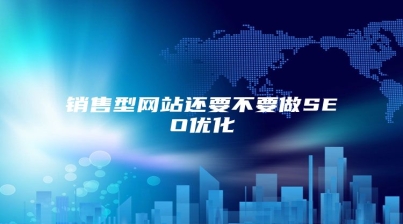 销售型网站还要不要做SEO优化