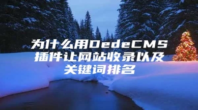为什么用DedeCMS插件让网站收录以及关键词排名