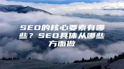 SEO的核心要素有哪些？SEO具体从哪些方面做