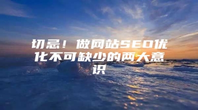 切忌！做网站SEO优化不可缺少的两大意识