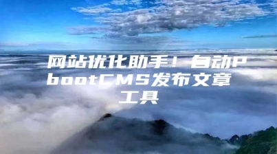 网站优化助手！自动PbootCMS发布文章工具