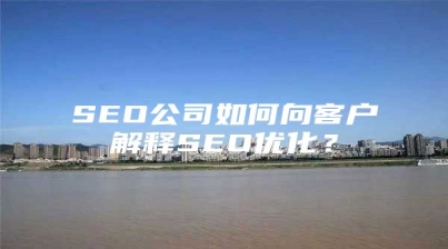 SEO公司如何向客户解释SEO优化？