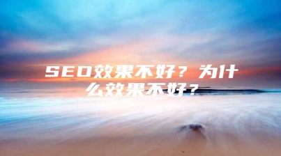 SEO效果不好？为什么效果不好？