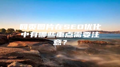 网页图片在SEO优化中有哪些重点需要注意？
